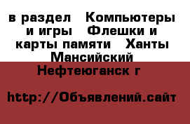  в раздел : Компьютеры и игры » Флешки и карты памяти . Ханты-Мансийский,Нефтеюганск г.